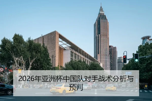 2026年亚洲杯中国队对手战术分析与预判