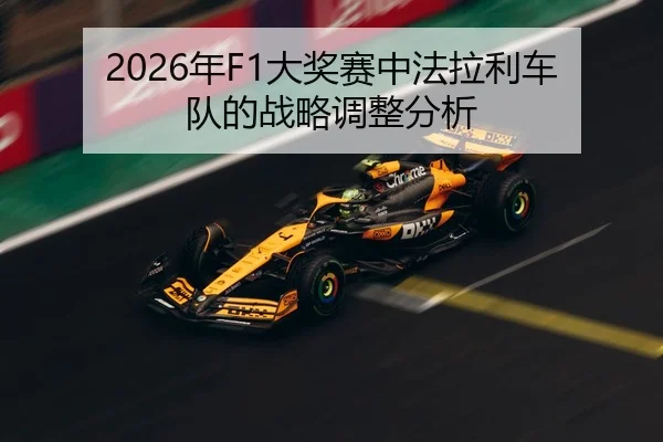 2026年F1大奖赛中法拉利车队的战略调整分析