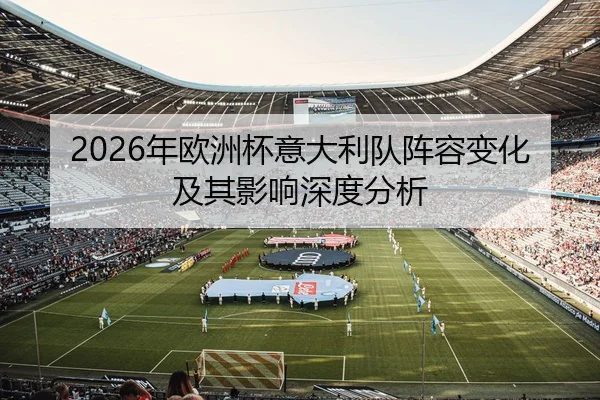 2026年欧洲杯意大利队阵容变化及其影响深度分析