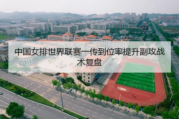 中国女排世界联赛一传到位率提升副攻战术复盘