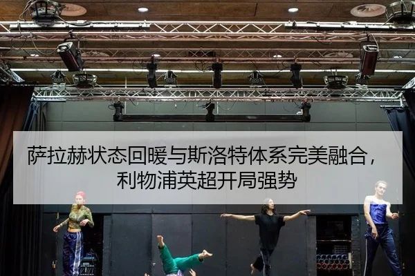 萨拉赫状态回暖与斯洛特体系完美融合，利物浦英超开局强势