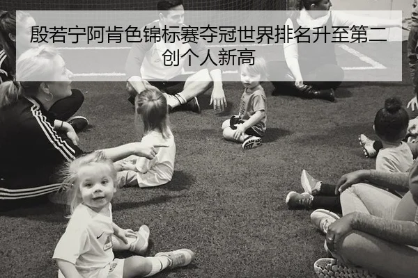 殷若宁阿肯色锦标赛夺冠世界排名升至第二创个人新高